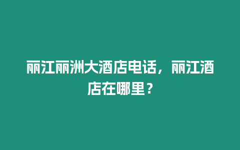 麗江麗洲大酒店電話，麗江酒店在哪里？