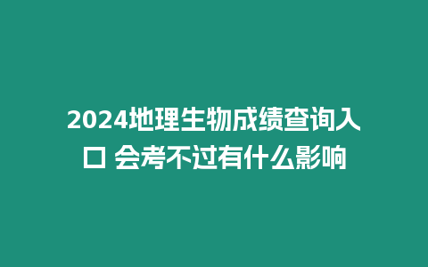 2024地理生物成績查詢入口 會考不過有什么影響