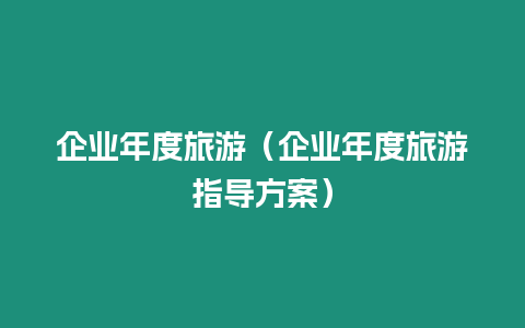 企業年度旅游（企業年度旅游指導方案）