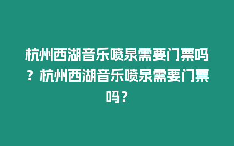 杭州西湖音樂(lè)噴泉需要門票嗎？杭州西湖音樂(lè)噴泉需要門票嗎？