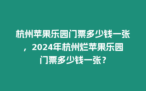 杭州蘋果樂園門票多少錢一張，2024年杭州爛蘋果樂園門票多少錢一張？