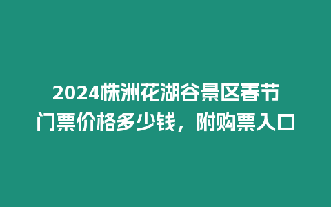 2024株洲花湖谷景區(qū)春節(jié)門票價(jià)格多少錢，附購票入口