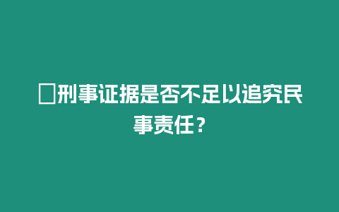 ?刑事證據是否不足以追究民事責任？