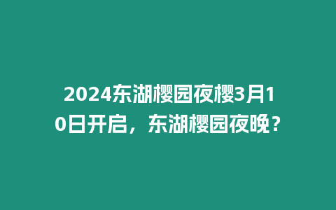 2024東湖櫻園夜櫻3月10日開啟，東湖櫻園夜晚？