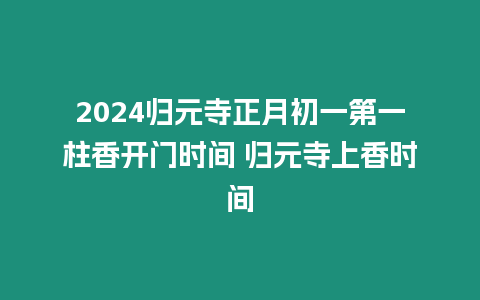 2024歸元寺正月初一第一柱香開(kāi)門(mén)時(shí)間 歸元寺上香時(shí)間