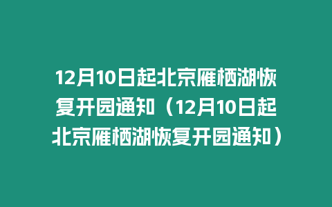 12月10日起北京雁棲湖恢復開園通知（12月10日起北京雁棲湖恢復開園通知）