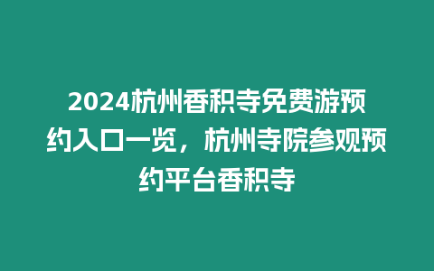 2024杭州香積寺免費游預約入口一覽，杭州寺院參觀預約平臺香積寺