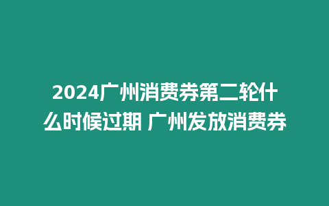 2024廣州消費(fèi)券第二輪什么時(shí)候過(guò)期 廣州發(fā)放消費(fèi)券