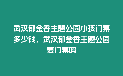 武漢郁金香主題公園小孩門票多少錢，武漢郁金香主題公園要門票嗎