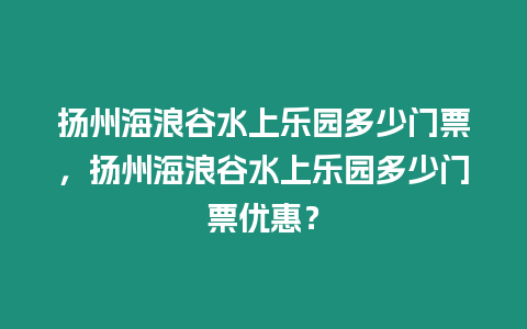 揚州海浪谷水上樂園多少門票，揚州海浪谷水上樂園多少門票優惠？