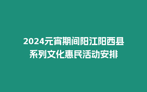 2024元宵期間陽江陽西縣系列文化惠民活動安排