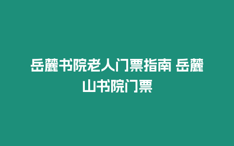 岳麓書院老人門票指南 岳麓山書院門票