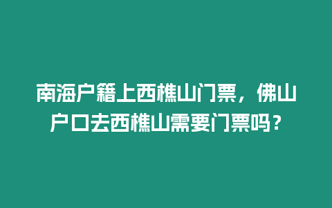 南海戶籍上西樵山門票，佛山戶口去西樵山需要門票嗎？