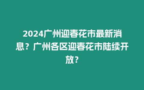 2024廣州迎春花市最新消息？廣州各區(qū)迎春花市陸續(xù)開放？