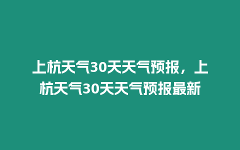 上杭天氣30天天氣預報，上杭天氣30天天氣預報最新