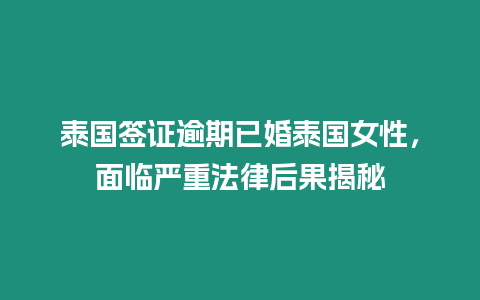 泰國簽證逾期已婚泰國女性，面臨嚴重法律后果揭秘