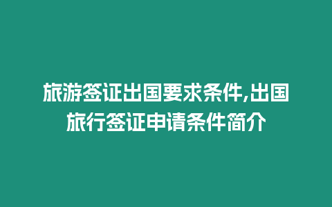 旅游簽證出國要求條件,出國旅行簽證申請條件簡介