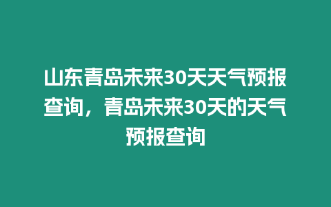 山東青島未來30天天氣預報查詢，青島未來30天的天氣預報查詢