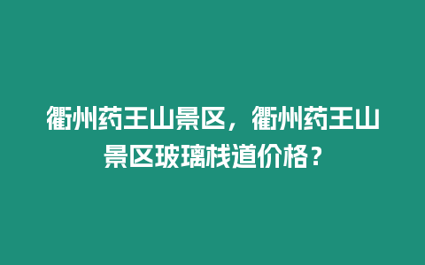 衢州藥王山景區，衢州藥王山景區玻璃棧道價格？