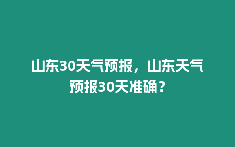 山東30天氣預報，山東天氣預報30天準確？