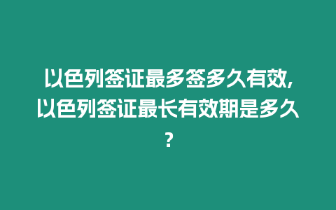 以色列簽證最多簽多久有效,以色列簽證最長有效期是多久？