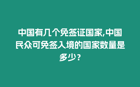 中國有幾個免簽證國家,中國民眾可免簽入境的國家數(shù)量是多少？