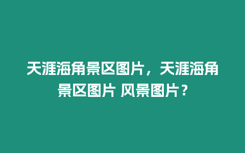 天涯海角景區圖片，天涯海角景區圖片 風景圖片？