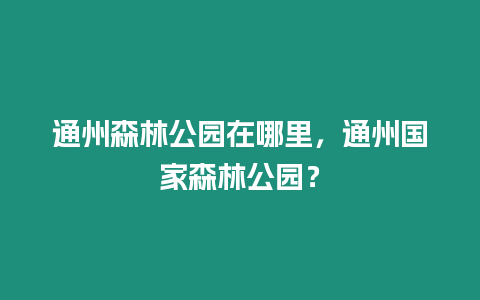 通州森林公園在哪里，通州國家森林公園？