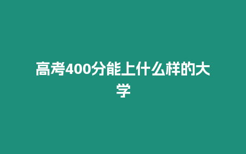 高考400分能上什么樣的大學(xué)