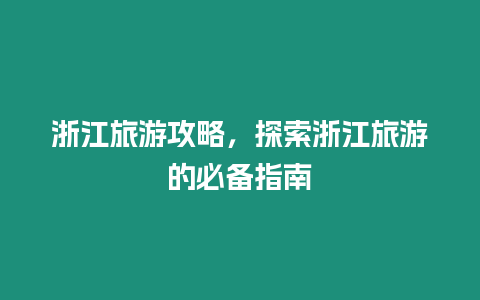 浙江旅游攻略，探索浙江旅游的必備指南