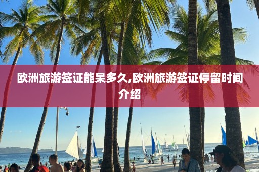 歐洲旅游簽證能呆多久,歐洲旅游簽證停留時(shí)間介紹