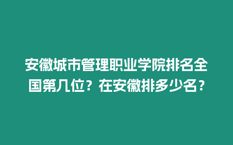 安徽城市管理職業學院排名全國第幾位？在安徽排多少名？