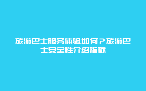 旅游巴士服務(wù)體驗(yàn)如何？旅游巴士安全性介紹指標(biāo)