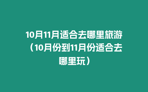 10月11月適合去哪里旅游（10月份到11月份適合去哪里玩）