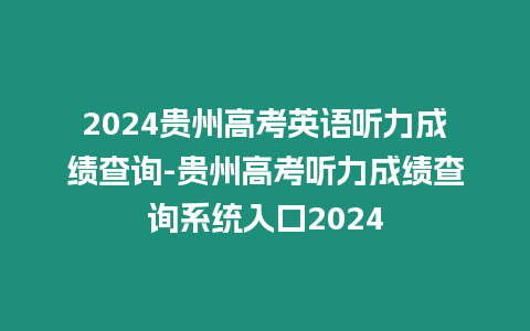 2024貴州高考英語聽力成績查詢-貴州高考聽力成績查詢系統入口2024