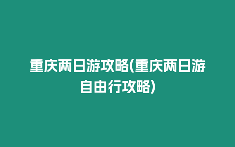 重慶兩日游攻略(重慶兩日游自由行攻略)