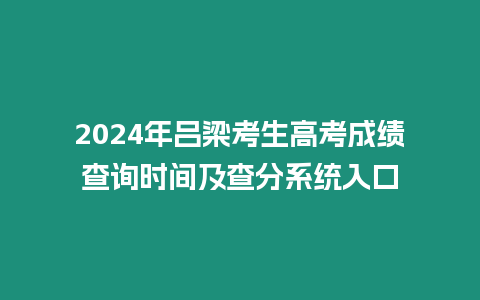 2024年呂梁考生高考成績查詢時間及查分系統入口