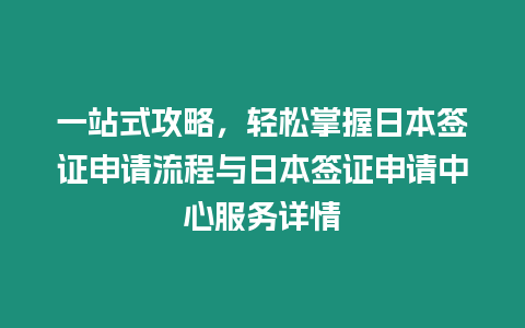 一站式攻略，輕松掌握日本簽證申請(qǐng)流程與日本簽證申請(qǐng)中心服務(wù)詳情