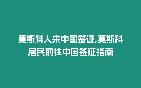 莫斯科人來(lái)中國(guó)簽證,莫斯科居民前往中國(guó)簽證指南