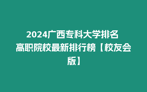 2024廣西專科大學(xué)排名 高職院校最新排行榜【校友會版】