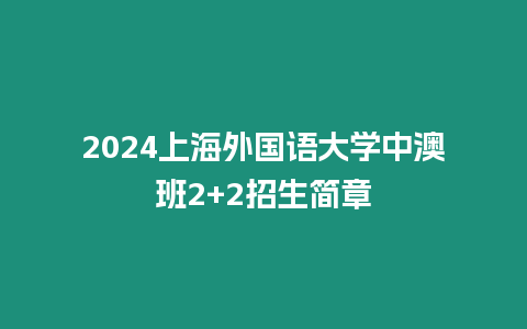 2024上海外國語大學(xué)中澳班2+2招生簡章