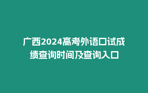 廣西2024高考外語口試成績查詢時間及查詢入口