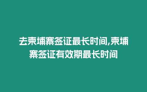 去柬埔寨簽證最長時(shí)間,柬埔寨簽證有效期最長時(shí)間