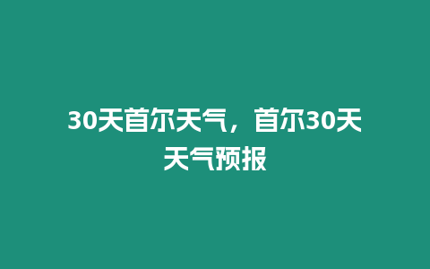 30天首爾天氣，首爾30天天氣預報