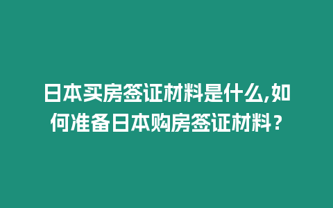 日本買房簽證材料是什么,如何準備日本購房簽證材料？