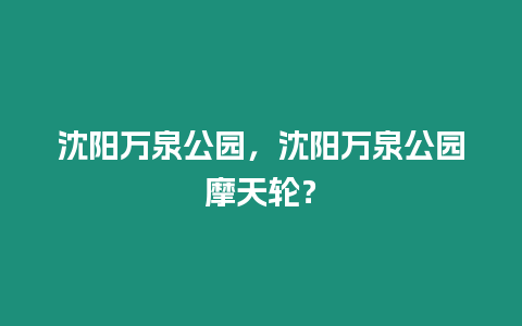 沈陽(yáng)萬泉公園，沈陽(yáng)萬泉公園摩天輪？