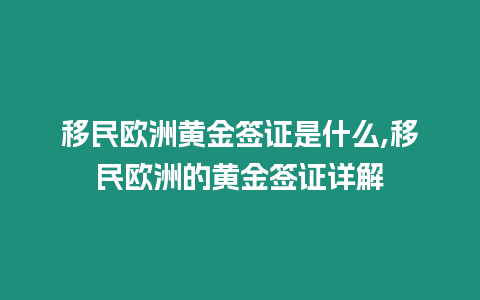 移民歐洲黃金簽證是什么,移民歐洲的黃金簽證詳解