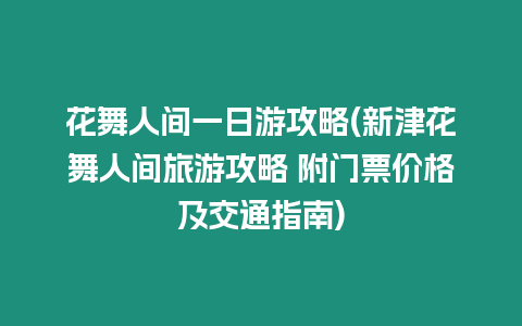 花舞人間一日游攻略(新津花舞人間旅游攻略 附門票價格及交通指南)