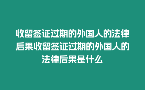 收留簽證過(guò)期的外國(guó)人的法律后果收留簽證過(guò)期的外國(guó)人的法律后果是什么