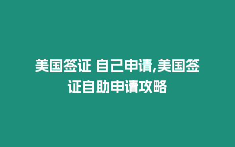 美國簽證 自己申請,美國簽證自助申請攻略